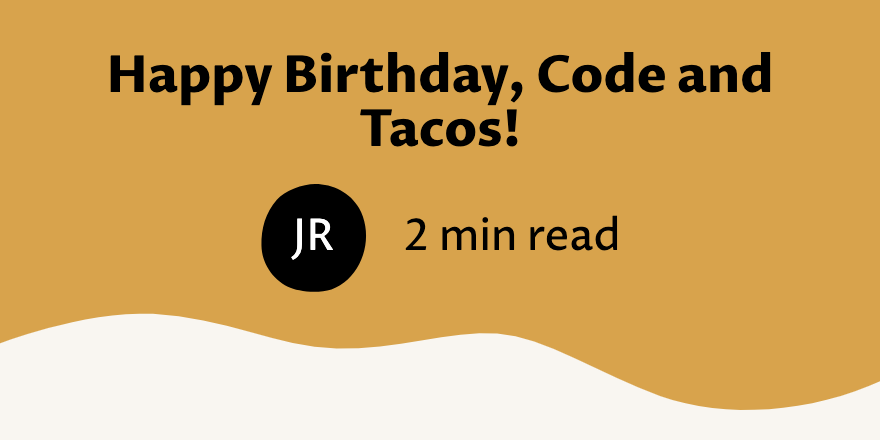 Happy Birthday Code And Tacos Joeyreyes dev